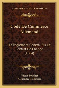 Cover image for Code de Commerce Allemand: Et Reglement General Sur Le Contrat de Change (1864)