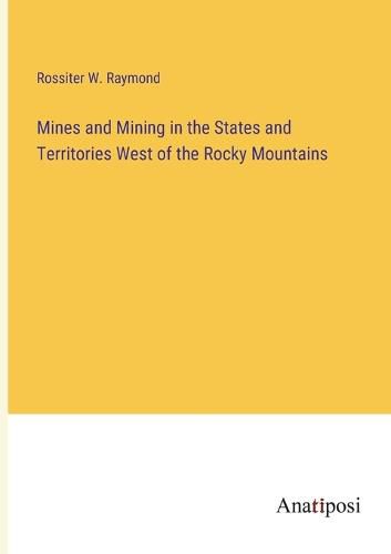 Cover image for Mines and Mining in the States and Territories West of the Rocky Mountains