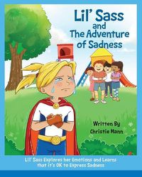 Cover image for Lil' Sass and The Adventure of Sadness: Lil' Sass Explores her Emotions and Learns that it's OK to Express Sadness