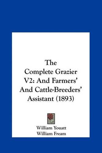 Cover image for The Complete Grazier V2: And Farmers' and Cattle-Breeders' Assistant (1893)