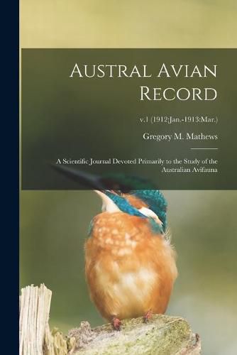 Cover image for Austral Avian Record; a Scientific Journal Devoted Primarily to the Study of the Australian Avifauna; v.1 (1912: Jan.-1913: Mar.)
