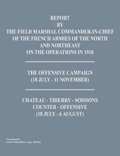 Cover image for Report by the Field Marshal Command-In-Chief of the French Armies of the North and Northeast on the Operations in 1918. the Offensive Campaign (18 Jul