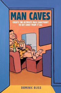 Cover image for Man Caves: Create the Ultimate Male Sanctuary to Get Away from it All