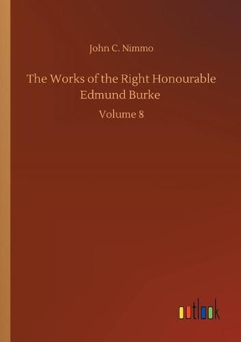 Cover image for The Works of the Right Honourable Edmund Burke: Volume 8