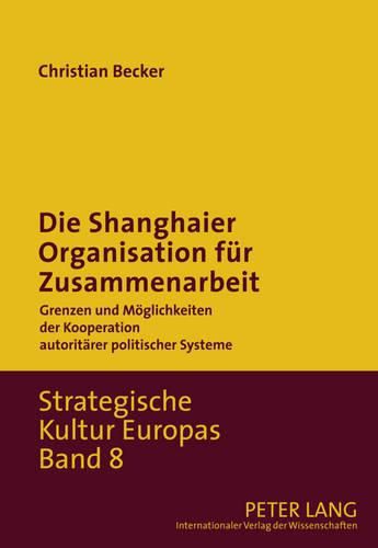 Cover image for Die Shanghaier Organisation Fuer Zusammenarbeit: Grenzen Und Moeglichkeiten Der Kooperation Autoritaerer Politischer Systeme