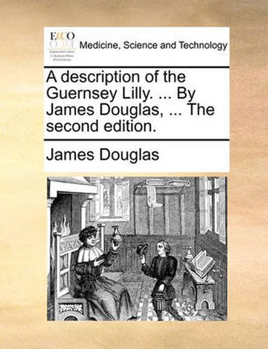 Cover image for A Description of the Guernsey Lilly. ... by James Douglas, ... the Second Edition.