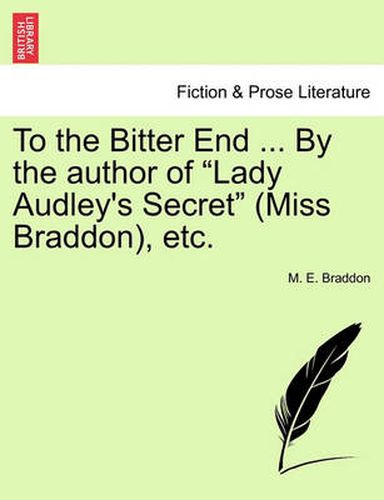 Cover image for To the Bitter End ... by the Author of  Lady Audley's Secret  (Miss Braddon), Etc. Vol. II.