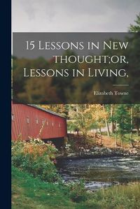 Cover image for 15 Lessons in New Thought;or, Lessons in Living,