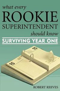 Cover image for What Every Rookie Superintendent Should Know: Surviving Year One