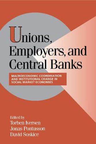 Cover image for Unions, Employers, and Central Banks: Macroeconomic Coordination and Institutional Change in Social Market Economies