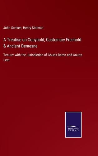 Cover image for A Treatise on Copyhold, Customary Freehold & Ancient Demesne: Tenure: with the Jurisdiction of Courts Baron and Courts Leet