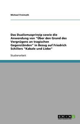 Cover image for Das Dualismusprinzip sowie die Anwendung von UEber den Grund des Vergnugens an tragischen Gegenstanden in Bezug auf Friedrich Schillers Kabale und Liebe