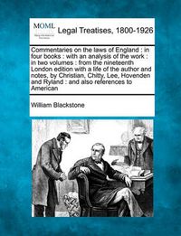 Cover image for Commentaries on the Laws of England: In Four Books: With an Analysis of the Work: In Two Volumes: From the Nineteenth London Edition with a Life of the Author and Notes, by Christian, Chitty, Lee, Hovenden and Ryland: And Also References to American