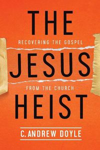 Cover image for The Jesus Heist: Recovering the Gospel from the Church