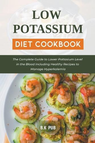 Low Potassium Diet Cookbook: The Complete Guide to Lower Pottasium Level in the Blood Including Healthy Recipes to Manage Hyperkalemia