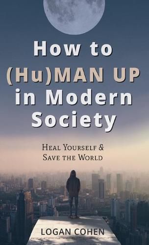 Cover image for How to (Hu)Man Up in Modern Society: Heal Yourself & Save the World