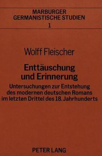 Cover image for Enttaeuschung Und Erinnerung: Untersuchungen Zur Entstehung Des Modernen Deutschen Romans Im Letzten Drittel Des 18. Jahrhunderts