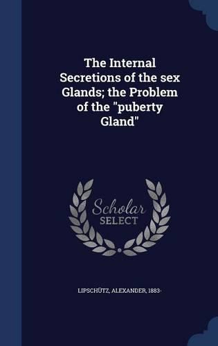 Cover image for The Internal Secretions of the Sex Glands; The Problem of the Puberty Gland