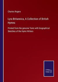 Cover image for Lyra Britannica, A Collection of British Hymns: Printed from the genuine Texts with biographical Sketches of the Hymn Writers