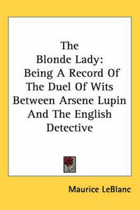 Cover image for The Blonde Lady: Being a Record of the Duel of Wits Between Arsene Lupin and the English Detective