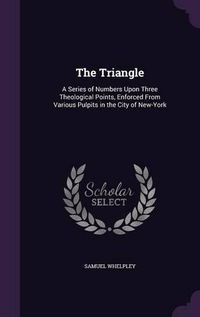 Cover image for The Triangle: A Series of Numbers Upon Three Theological Points, Enforced from Various Pulpits in the City of New-York