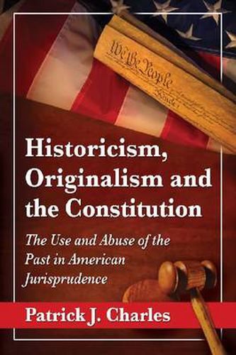 Cover image for Historicism, Originalism and the Constitution: The Use and Abuse of the Past in American Jurisprudence