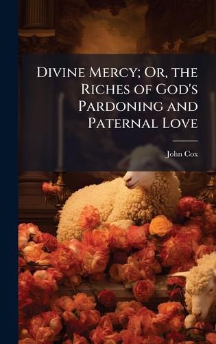 Cover image for Divine Mercy; Or, the Riches of God's Pardoning and Paternal Love