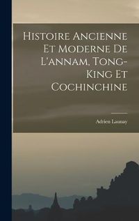 Cover image for Histoire Ancienne Et Moderne De L'annam, Tong-King Et Cochinchine