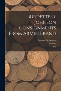 Cover image for Burdette G. Johnson Consignments From Armin Brand: 1945