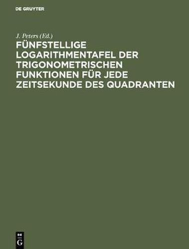 Cover image for Funfstellige Logarithmentafel der trigonometrischen Funktionen fur jede Zeitsekunde des Quadranten