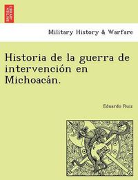 Cover image for Historia de la guerra de intervencio&#769;n en Michoaca&#769;n.