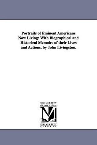 Cover image for Portraits of Eminent Americans Now Living: With Biographical and Historical Memoirs of their Lives and Actions. by John Livingston.