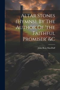 Cover image for Altar Stones (hymns), By The Author Of 'the Faithful Promiser' &c