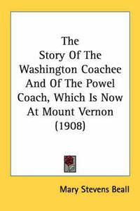 Cover image for The Story of the Washington Coachee and of the Powel Coach, Which Is Now at Mount Vernon (1908)