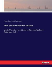 Cover image for Trial of Aaron Burr for Treason: printed from the report taken in short hand by David Robertson - Vol. 2