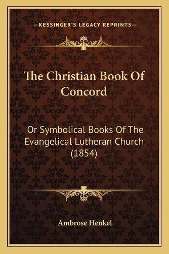 Cover image for The Christian Book of Concord: Or Symbolical Books of the Evangelical Lutheran Church (1854)