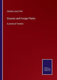 Cover image for Grasses and Forage Plants: A practical Treatise