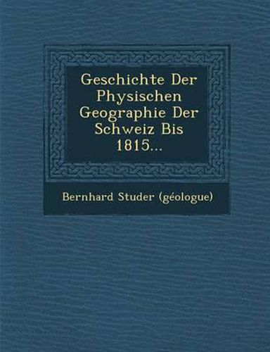 Cover image for Geschichte Der Physischen Geographie Der Schweiz Bis 1815...