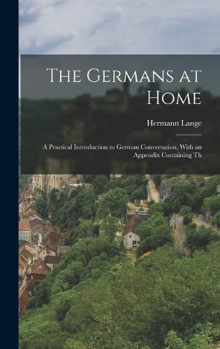 Cover image for The Germans at Home; a Practical Introduction to German Conversation, With an Appendix Containing Th