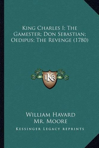 King Charles I; The Gamester; Don Sebastian; Oedipus; The Reking Charles I; The Gamester; Don Sebastian; Oedipus; The Revenge (1780) Venge (1780)