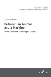 Cover image for Between an Animal and a Machine: Stanislaw Lem's Technological Utopia