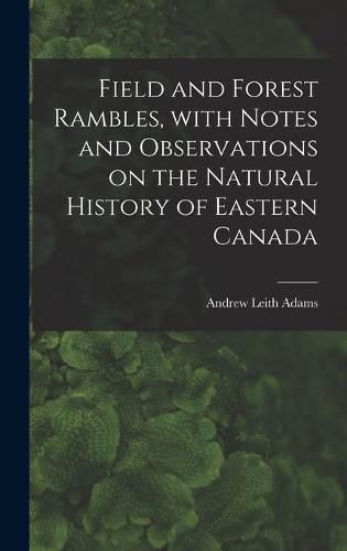 Field and Forest Rambles, With Notes and Observations on the Natural History of Eastern Canada