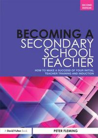 Cover image for Becoming a Secondary School Teacher: How to Make a Success of your Initial Teacher Training and Induction