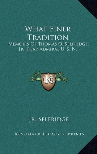 Cover image for What Finer Tradition: Memoirs of Thomas O. Selfridge, JR., Rear Admiral U. S. N.