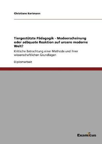 Cover image for Tiergestutzte Padagogik - Modeerscheinung oder adaquate Reaktion auf unsere moderne Welt?: Kritische Betrachtung einer Methode und ihrer wissenschaftlichen Grundlagen