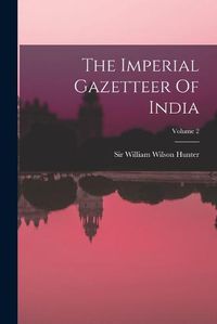 Cover image for The Imperial Gazetteer Of India; Volume 2