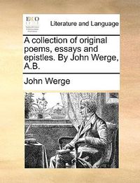 Cover image for A Collection of Original Poems, Essays and Epistles. by John Werge, A.B.