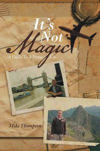 Cover image for It's Not Magic: A Guide to a Better Life.