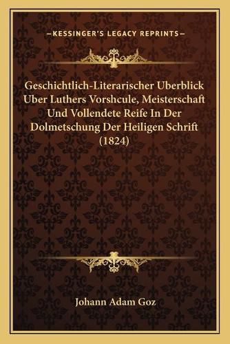 Geschichtlich-Literarischer Uberblick Uber Luthers Vorshcule, Meisterschaft Und Vollendete Reife in Der Dolmetschung Der Heiligen Schrift (1824)