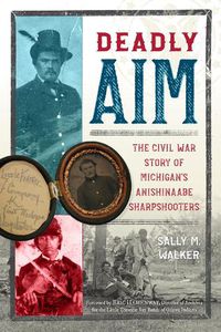 Cover image for Deadly Aim: The Civil War Story of Michigan's Anishinaabe Sharpshooters